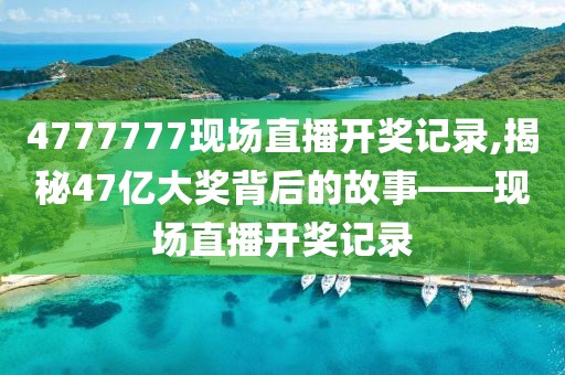 4777777现场直播开奖记录,揭秘47亿大奖背后的故事——现场直播开奖记录