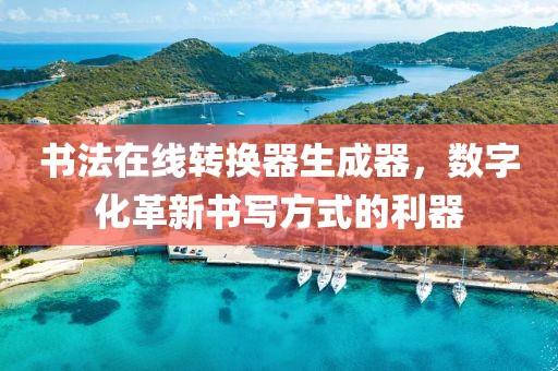 书法在线转换器生成器，数字化革新书写方式的利器