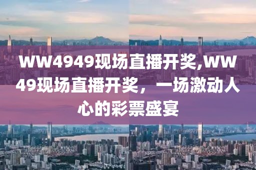 WW4949现场直播开奖,WW49现场直播开奖，一场激动人心的彩票盛宴