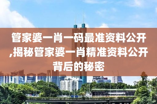 管家婆一肖一码最准资料公开,揭秘管家婆一肖精准资料公开背后的秘密