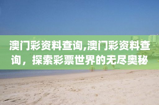 澳门彩资料查询,澳门彩资料查询，探索彩票世界的无尽奥秘