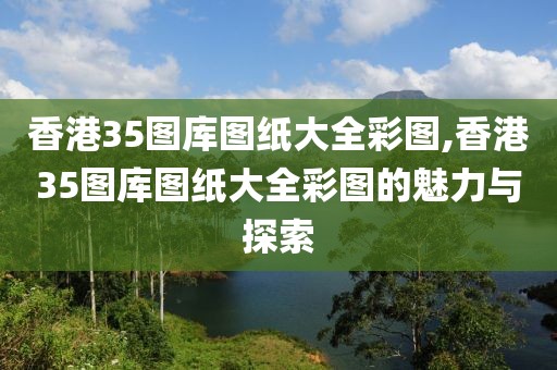 香港35图库图纸大全彩图,香港35图库图纸大全彩图的魅力与探索