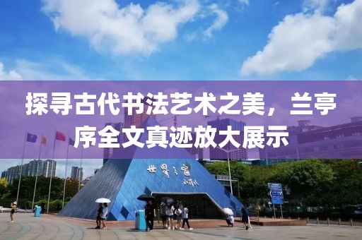 探寻古代书法艺术之美，兰亭序全文真迹放大展示