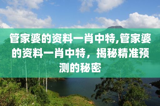 管家婆的资料一肖中特,管家婆的资料一肖中特，揭秘精准预测的秘密