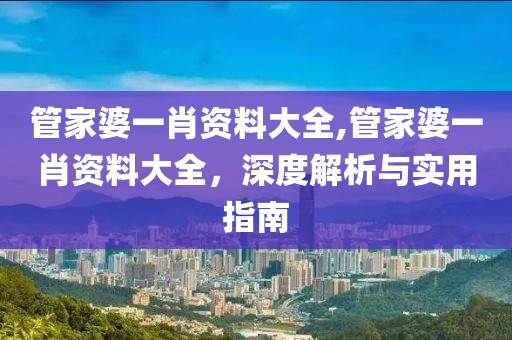 管家婆一肖资料大全,管家婆一肖资料大全，深度解析与实用指南