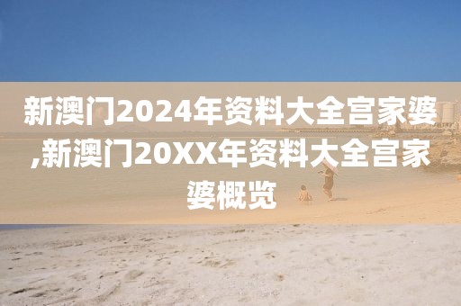 新澳门2024年资料大全宫家婆,新澳门20XX年资料大全宫家婆概览