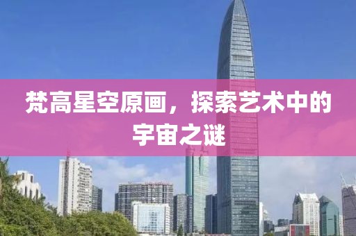 梵高星空原画，探索艺术中的宇宙之谜