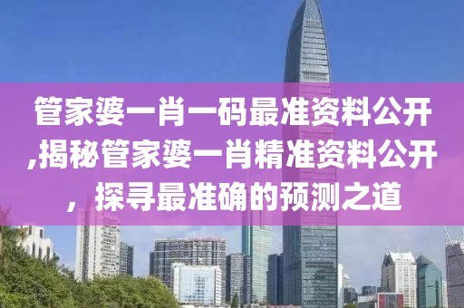 管家婆一肖一码最准资料公开,揭秘管家婆一肖精准资料公开，探寻最准确的预测之道