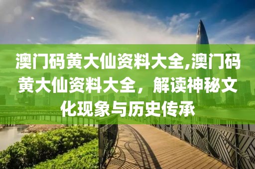 澳门码黄大仙资料大全,澳门码黄大仙资料大全，解读神秘文化现象与历史传承