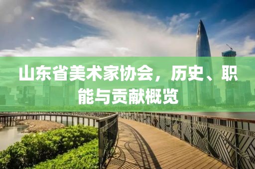 山东省美术家协会，历史、职能与贡献概览