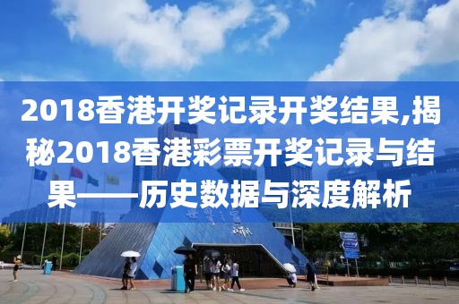 2018香港开奖记录开奖结果,揭秘2018香港彩票开奖记录与结果——历史数据与深度解析