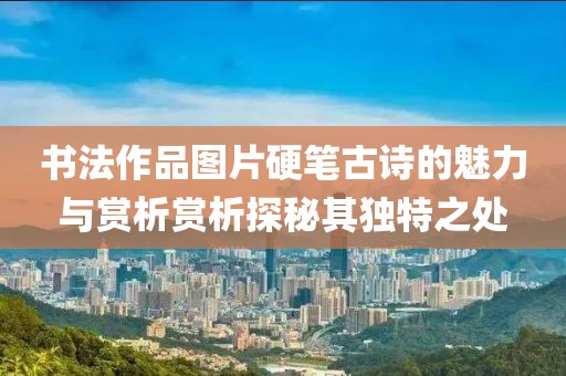 书法作品图片硬笔古诗的魅力与赏析赏析探秘其独特之处