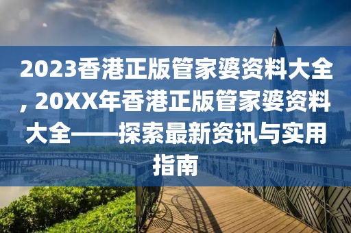 2023香港正版管家婆资料大全, 20XX年香港正版管家婆资料大全——探索最新资讯与实用指南