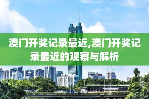 澳门开奖记录最近,澳门开奖记录最近的观察与解析