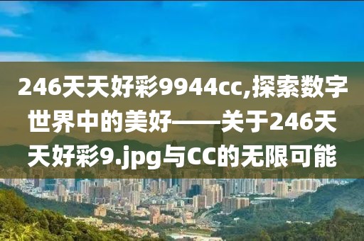 246天天好彩9944cc,探索数字世界中的美好——关于246天天好彩9.jpg与CC的无限可能