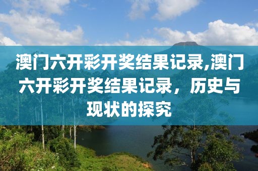 澳门六开彩开奖结果记录,澳门六开彩开奖结果记录，历史与现状的探究