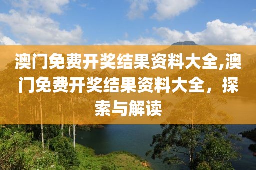 澳门免费开奖结果资料大全,澳门免费开奖结果资料大全，探索与解读