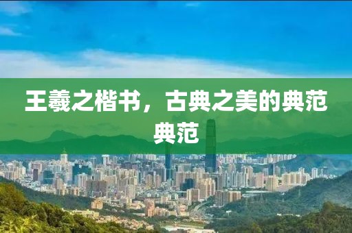 王羲之楷书，古典之美的典范典范