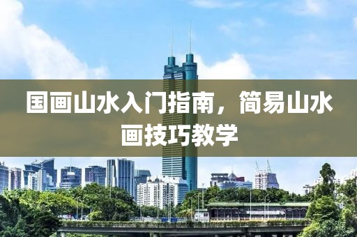 国画山水入门指南，简易山水画技巧教学