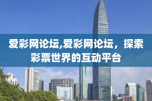 爱彩网论坛,爱彩网论坛，探索彩票世界的互动平台