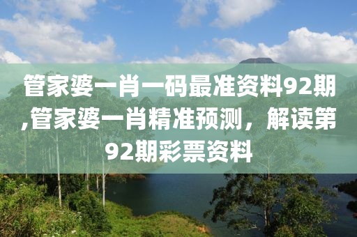 管家婆一肖一码最准资料92期,管家婆一肖精准预测，解读第92期彩票资料