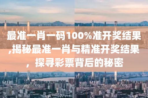 最准一肖一码100%准开奖结果,揭秘最准一肖与精准开奖结果，探寻彩票背后的秘密