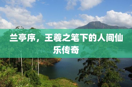 兰亭序，王羲之笔下的人间仙乐传奇
