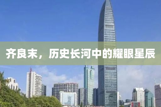 齐良末，历史长河中的耀眼星辰