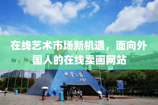 在线艺术市场新机遇，面向外国人的在线卖画网站
