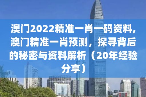 澳门2022精准一肖一码资料,澳门精准一肖预测，探寻背后的秘密与资料解析（20年经验分享）