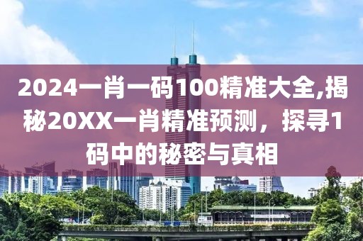 2024一肖一码100精准大全,揭秘20XX一肖精准预测，探寻1码中的秘密与真相