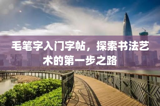 毛笔字入门字帖，探索书法艺术的第一步之路