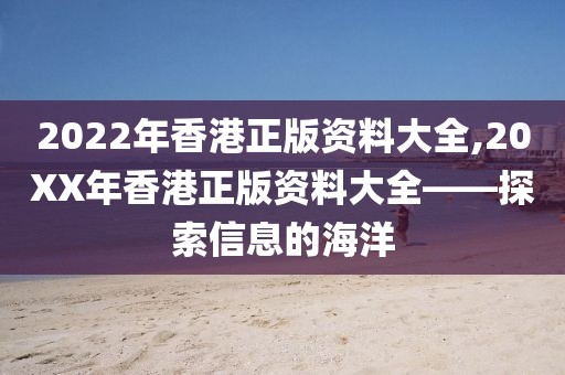 2022年香港正版资料大全,20XX年香港正版资料大全——探索信息的海洋