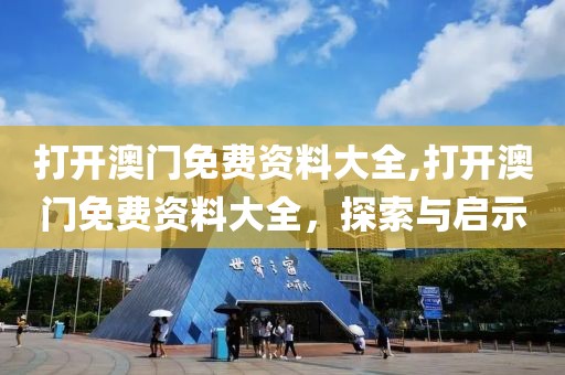 打开澳门免费资料大全,打开澳门免费资料大全，探索与启示