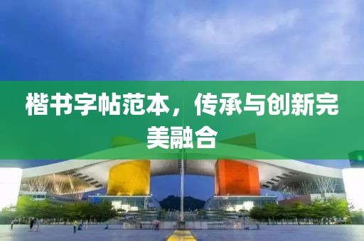 楷书字帖范本，传承与创新完美融合