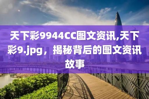天下彩9944CC图文资讯,天下彩9.jpg，揭秘背后的图文资讯故事