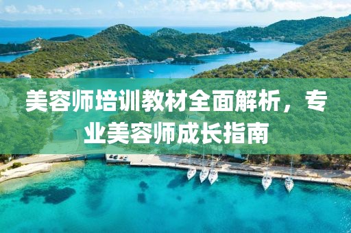 美容师培训教材全面解析，专业美容师成长指南