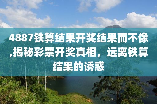 4887铁算结果开奖结果而不像,揭秘彩票开奖真相，远离铁算结果的诱惑