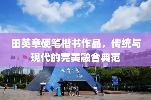 田英章硬笔楷书作品，传统与现代的完美融合典范