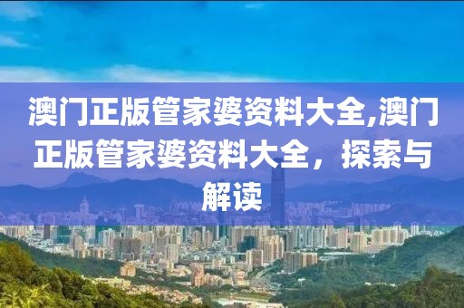 澳门正版管家婆资料大全,澳门正版管家婆资料大全，探索与解读