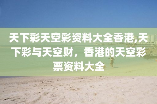 天下彩天空彩资料大全香港,天下彩与天空财，香港的天空彩票资料大全