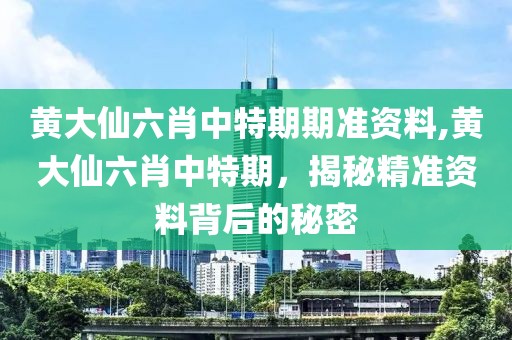 黄大仙六肖中特期期准资料,黄大仙六肖中特期，揭秘精准资料背后的秘密