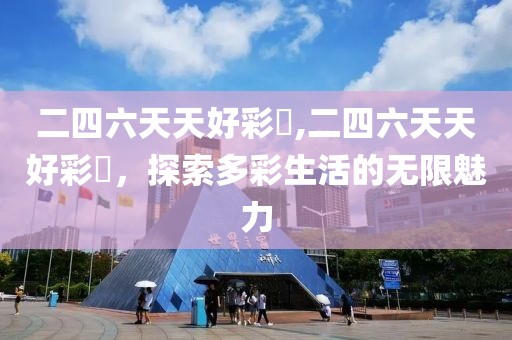 二四六天天好彩枓,二四六天天好彩枓，探索多彩生活的无限魅力