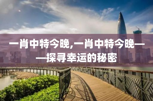 一肖中特今晚,一肖中特今晚——探寻幸运的秘密