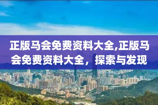 正版马会免费资料大全,正版马会免费资料大全，探索与发现