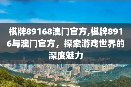 棋牌89168澳门官方,棋牌8916与澳门官方，探索游戏世界的深度魅力