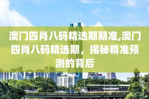 澳门四肖八码精选期期准,澳门四肖八码精选期，揭秘精准预测的背后