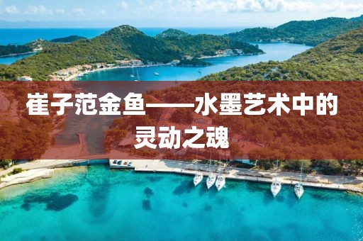 崔子范金鱼——水墨艺术中的灵动之魂