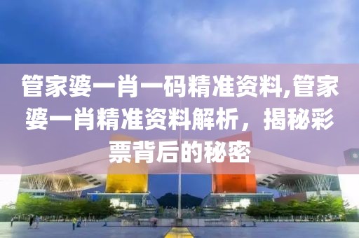 管家婆一肖一码精准资料,管家婆一肖精准资料解析，揭秘彩票背后的秘密