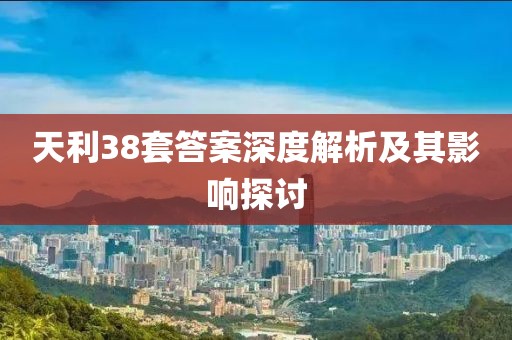 天利38套答案深度解析及其影响探讨